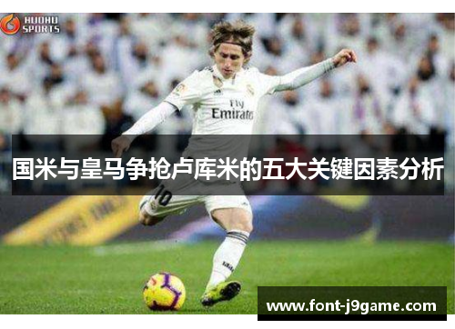 国米与皇马争抢卢库米的五大关键因素分析