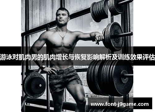 游泳对肌肉男的肌肉增长与恢复影响解析及训练效果评估
