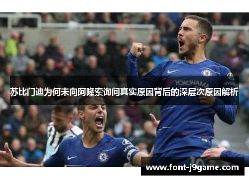 苏比门迪为何未向阿隆索询问真实原因背后的深层次原因解析