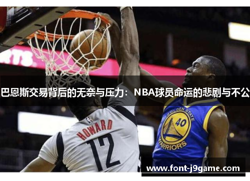巴恩斯交易背后的无奈与压力:NBA球员命运的悲剧与不公 巴恩斯交易背后的无奈与压力:NBA球员命运的悲剧与不公