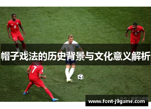 帽子戏法的历史背景与文化意义解析