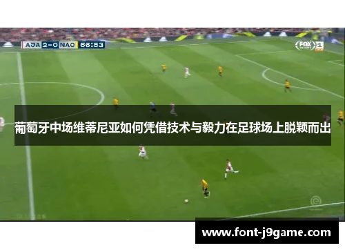 葡萄牙中场维蒂尼亚如何凭借技术与毅力在足球场上脱颖而出 葡萄牙中场维蒂尼亚如何凭借技术与毅力在足球场上脱颖而出