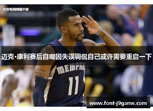 迈克·康利赛后自嘲因失误调侃自己或许需要重启一下