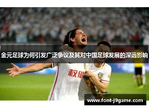 金元足球为何引发广泛争议及其对中国足球发展的深远影响 金元足球为何引发广泛争议及其对中国足球发展的深远影响