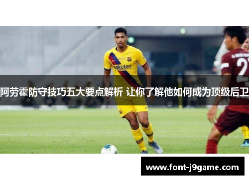 阿劳霍防守技巧五大要点解析 让你了解他如何成为顶级后卫 阿劳霍防守技巧五大要点解析 让你了解他如何成为顶级后卫