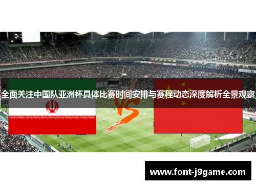 全面关注中国队亚洲杯具体比赛时间安排与赛程动态深度解析全景观察
