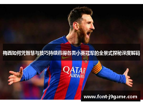 梅西如何凭智慧与技巧持续赢得各类小赛冠军的全景式探秘深度解码 梅西如何凭智慧与技巧持续赢得各类小赛冠军的全景式探秘深度解码