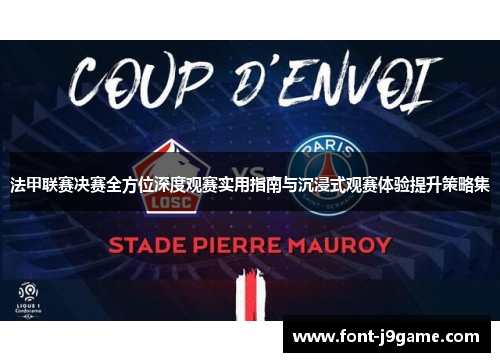 法甲联赛决赛全方位深度观赛实用指南与沉浸式观赛体验提升策略集 法甲联赛决赛全方位深度观赛实用指南与沉浸式观赛体验提升策略集