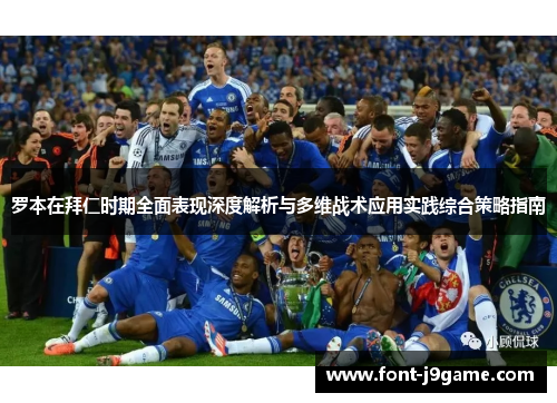 罗本在拜仁时期全面表现深度解析与多维战术应用实践综合策略指南 罗本在拜仁时期全面表现深度解析与多维战术应用实践综合策略指南