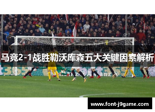 马竞2-1战胜勒沃库森五大关键因素解析 马竞2-1战胜勒沃库森五大关键因素解析