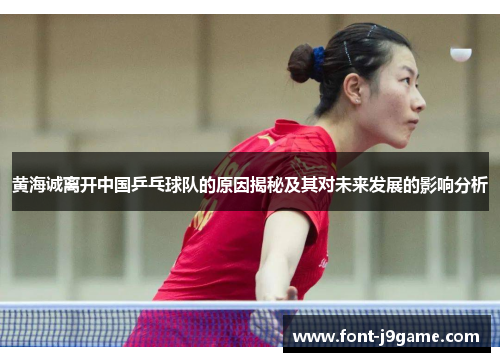黄海诚离开中国乒乓球队的原因揭秘及其对未来发展的影响分析 黄海诚离开中国乒乓球队的原因揭秘及其对未来发展的影响分析