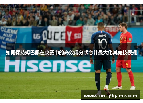 如何保持姆巴佩在决赛中的高效得分状态并最大化其竞技表现
