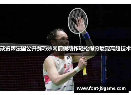 戴资颖法国公开赛巧妙网前假动作轻松得分展现高超技术