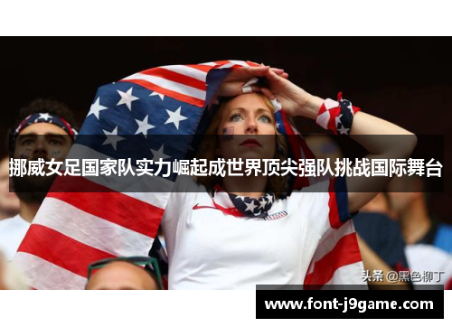 挪威女足国家队实力崛起成世界顶尖强队挑战国际舞台