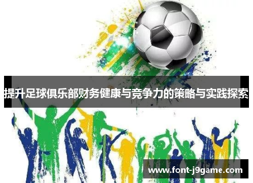 提升足球俱乐部财务健康与竞争力的策略与实践探索