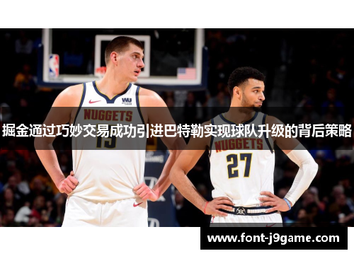 掘金通过巧妙交易成功引进巴特勒实现球队升级的背后策略