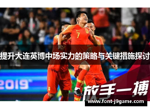 提升大连英博中场实力的策略与关键措施探讨 提升大连英博中场实力的策略与关键措施探讨