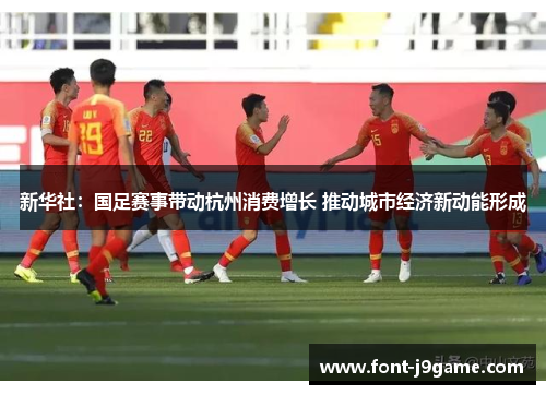 新华社：国足赛事带动杭州消费增长 推动城市经济新动能形成