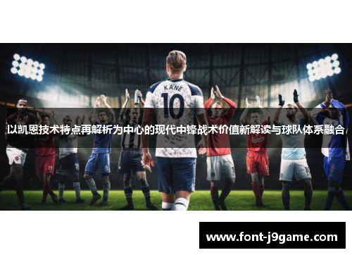 以凯恩技术特点再解析为中心的现代中锋战术价值新解读与球队体系融合