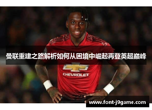 曼联重建之路解析如何从困境中崛起再登英超巅峰