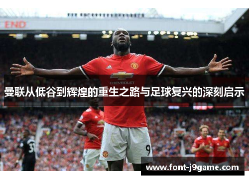 曼联从低谷到辉煌的重生之路与足球复兴的深刻启示