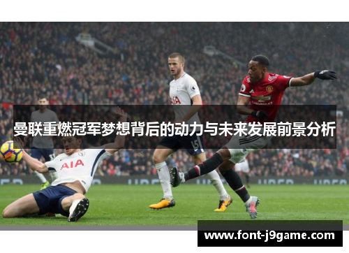 曼联重燃冠军梦想背后的动力与未来发展前景分析