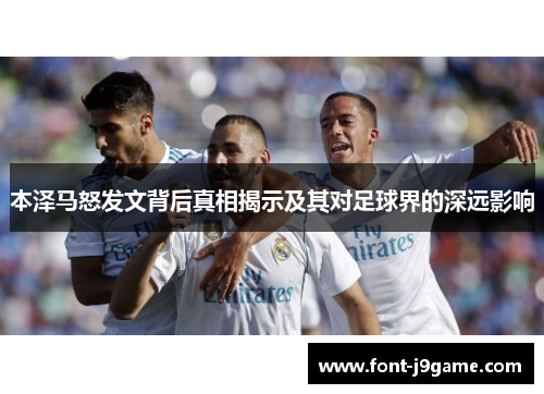 本泽马怒发文背后真相揭示及其对足球界的深远影响