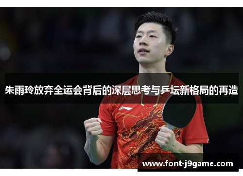 朱雨玲放弃全运会背后的深层思考与乒坛新格局的再造