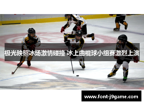 极光映照冰场激情碰撞 冰上曲棍球小组赛激烈上演