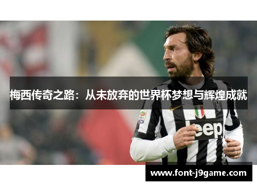 梅西传奇之路：从未放弃的世界杯梦想与辉煌成就
