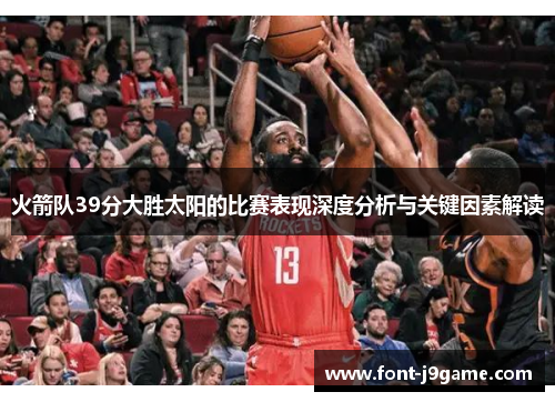 火箭队39分大胜太阳的比赛表现深度分析与关键因素解读