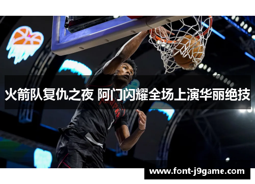 火箭队复仇之夜 阿门闪耀全场上演华丽绝技