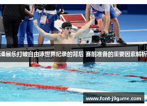 潘展乐打破自由泳世界纪录的背后 赛前准备的重要因素解析